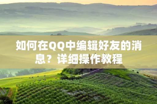 如何在QQ中编辑好友的消息?详细操作教程
