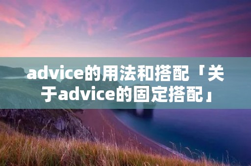 advice的用法和搭配「关于advice的固定搭配」