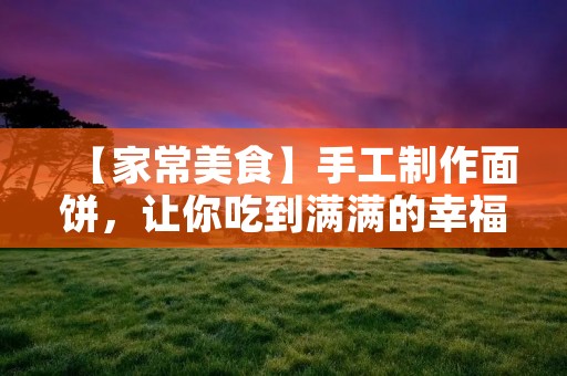 【家常美食】手工制作面饼，让你吃到满满的幸福感！