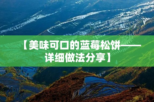 【美味可口的蓝莓松饼——详细做法分享】 【美味可口的蓝莓松饼——详细做法分享】