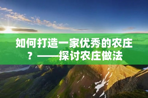 如何打造一家优秀的农庄？——探讨农庄做法