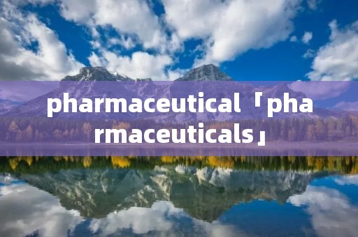 pharmaceutical「pharmaceuticals」