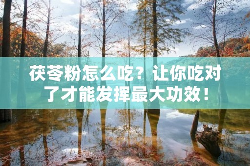 茯苓粉怎么吃？让你吃对了才能发挥最大功效！