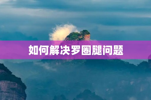 如何解决罗圈腿问题 如何解决罗圈腿问题