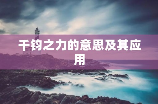 千钧之力的意思及其应用 千钧之力的意思及其应用