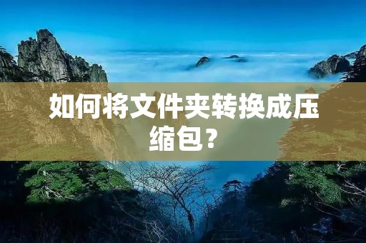 如何将文件夹转换成压缩包?