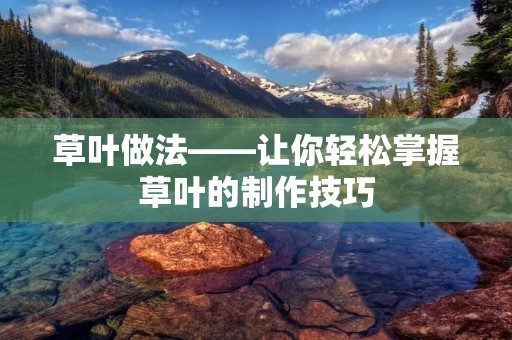 草叶做法——让你轻松掌握草叶的制作技巧 草叶做法——让你轻松掌握草叶的制作技巧