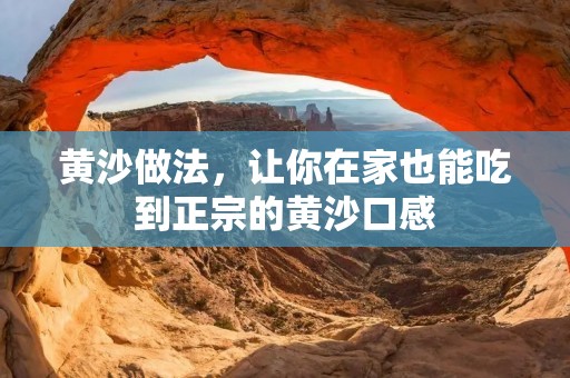 黄沙做法,让你在家也能吃到正宗的黄沙口感 黄沙做法,让你在家也能吃到正宗的黄沙口感
