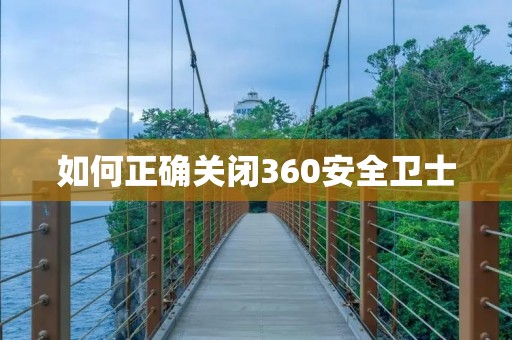 如何正确关闭360安全卫士