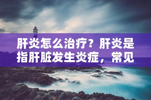 肝炎怎么治疗？肝炎是指肝脏发生炎症，常见的有病毒性肝炎、酒精性肝病、药物性肝损伤等。肝炎治疗的关键在于确定病因，针对不同病因采取不同的治疗方案。下面就针对常见的肝炎类型，介绍一下治疗方法。