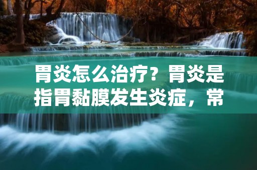 胃炎怎么治疗?胃炎是指胃黏膜发生炎症,常见的症状包括上腹部疼痛、恶心、呕吐、饱胀、消化不良等。胃炎的治疗应该根据不同的病因来进行,下面我们就来详细介绍一下胃炎的治疗方法。 胃炎怎么治疗?胃炎是指胃黏膜发生炎症,常见的症状包括上腹部疼痛、恶心、呕吐、饱胀、消化不良等。胃炎的治疗应该根据不同的病因来进行,下面我们就来详细介绍一下胃炎的治疗方法。
