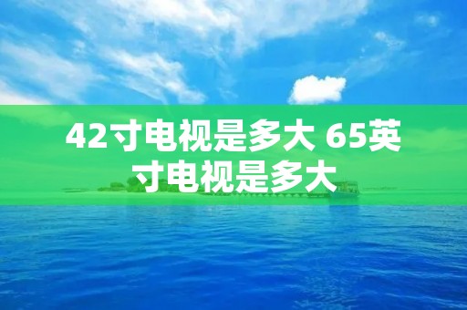 42寸电视是多大 65英寸电视是多大