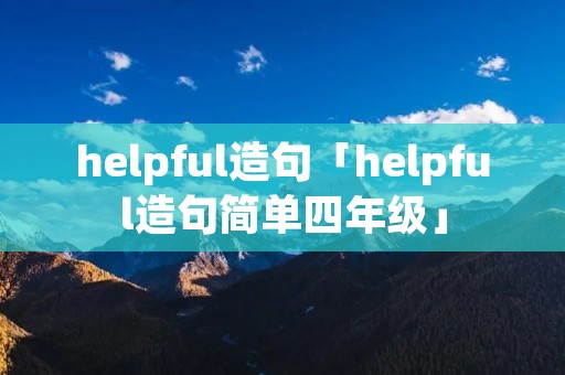 helpful造句「helpful造句简单四年级」