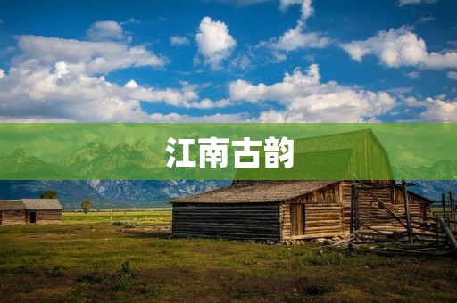 江南古韵:一场穿越时空的美丽之旅 江南古韵:一场穿越时空的美丽之旅