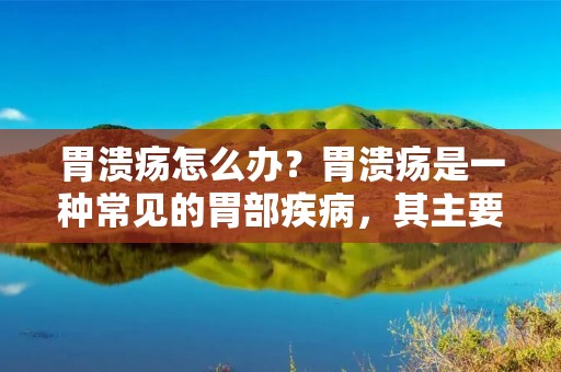 胃溃疡怎么办?胃溃疡是一种常见的胃部疾病,其主要特征是胃黏膜受到损伤,导致溃疡形成。这种疾病可以给患者带来很多不便,如胃部疼痛、消化不良、恶心、呕吐等症状。如果不及时治疗,胃溃疡会对身体造成更加严重的伤害。那么,胃溃疡怎么办呢?下面我们就来详细介绍一下。 胃溃疡怎么办?胃溃疡是一种常见的胃部疾病,其主要特征是胃黏膜受到损伤,导致溃疡形成。这种疾病可以给患者带来很多不便,如胃部疼痛、消化不良、恶心、呕吐等症状。如果不及时治疗,胃溃疡会对身体造成更加严重的伤害。那么,胃溃疡怎么办呢?下面我们就来详细介绍一下。
