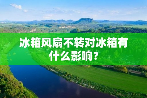 冰箱风扇不转对冰箱有什么影响? 冰箱风扇不转对冰箱有什么影响?