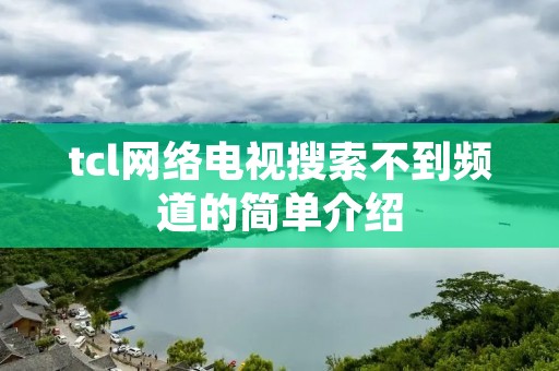 tcl网络电视搜索不到频道的简单介绍