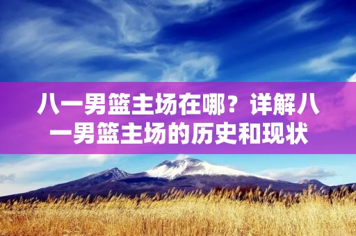 八一男篮主场在哪?详解八一男篮主场的历史和现状 八一男篮主场在哪?详解八一男篮主场的历史和现状
