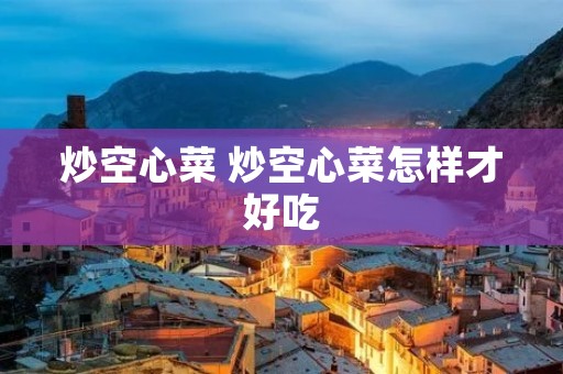 炒空心菜 炒空心菜怎样才好吃