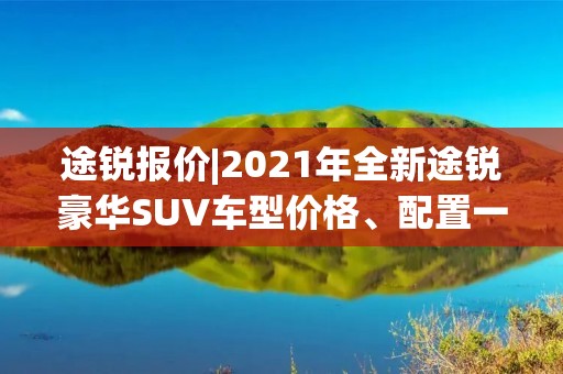 途锐报价|2021年全新途锐豪华SUV车型价格、配置一览
