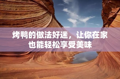 烤鸭的做法好迷,让你在家也能轻松享受美味 烤鸭的做法好迷,让你在家也能轻松享受美味