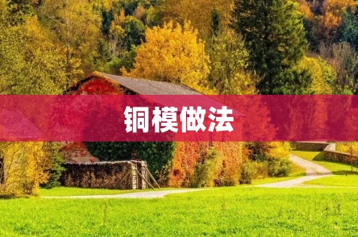 铜模做法:从原料到成品的全过程 铜模做法:从原料到成品的全过程