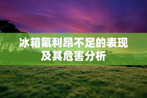 冰箱氟利昂不足的表现及其危害分析