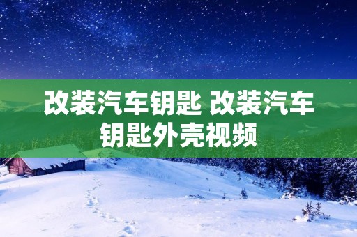 改装汽车钥匙 改装汽车钥匙外壳视频
