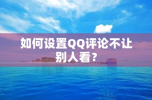 如何设置QQ评论不让别人看？