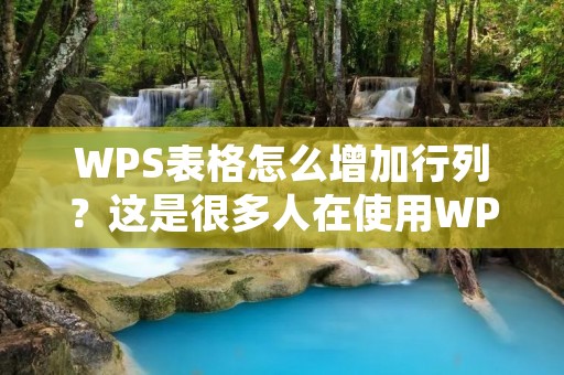 WPS表格怎么增加行列？这是很多人在使用WPS表格时会遇到的问题。在WPS表格中，增加行列是非常简单的操作，只需要几个简单的步骤就能完成。在本文中，我们将详细介绍如何在WPS表格中增加行列。