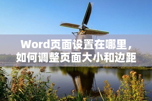 Word页面设置在哪里，如何调整页面大小和边距？