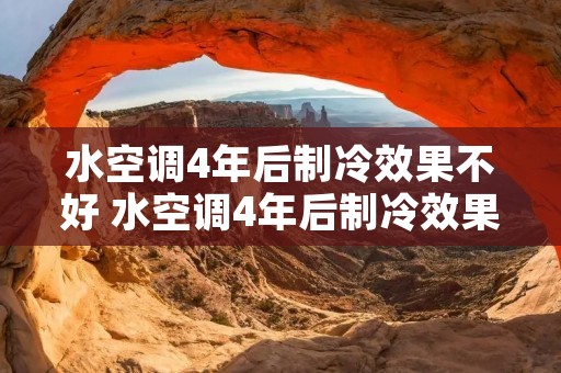 水空调4年后制冷效果不好 水空调4年后制冷效果不好怎么回事