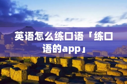 英语怎么练口语「练口语的app」