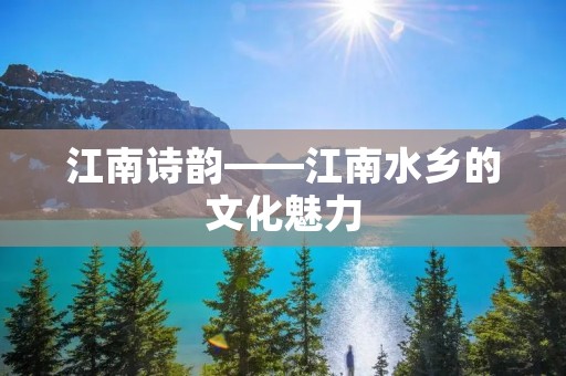 江南诗韵——江南水乡的文化魅力