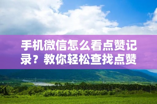 手机微信怎么看点赞记录？教你轻松查找点赞记录！