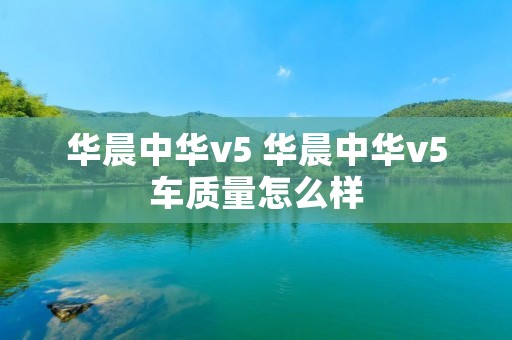 华晨中华v5 华晨中华v5车质量怎么样