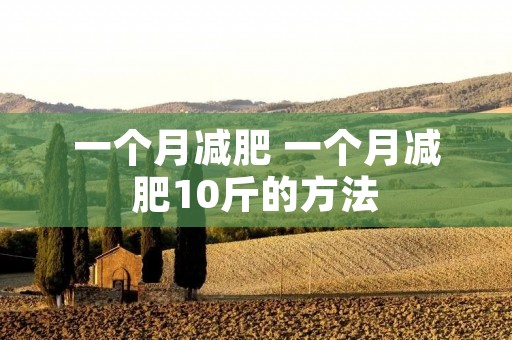 一个月减肥 一个月减肥10斤的方法