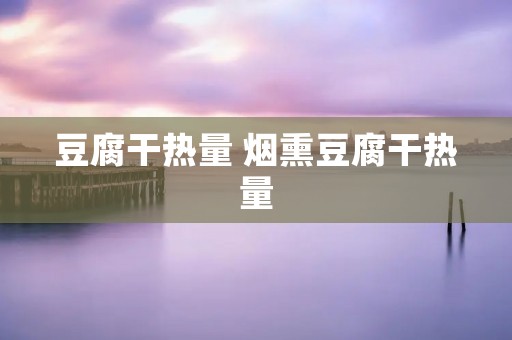 豆腐干热量 烟熏豆腐干热量