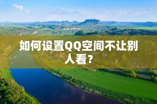 如何设置QQ空间不让别人看？