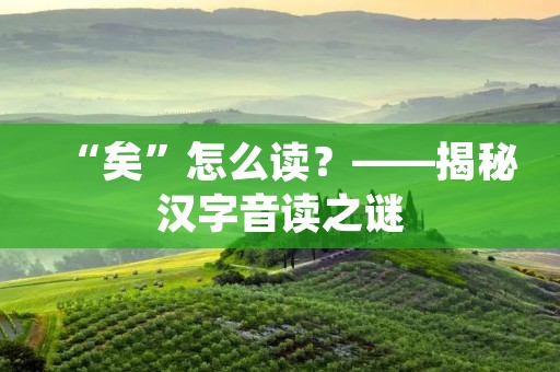 “矣”怎么读?——揭秘汉字音读之谜