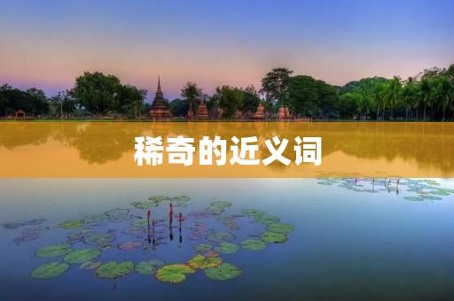 稀奇的近义词:奇特、奇异、罕见、独特、新奇、稀罕、古怪、异乎寻常、离奇、怪异