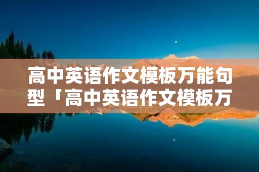 高中英语作文模板万能句型「高中英语作文模板万能句型开头」