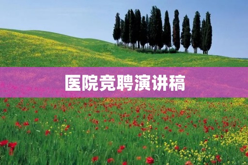 医院竞聘演讲稿：成为一名优秀的医院管理者