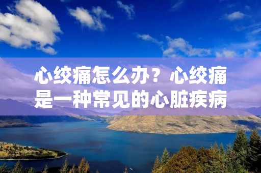 心绞痛怎么办?心绞痛是一种常见的心脏疾病,通常会出现胸部疼痛、压迫感或憋闷感等症状,严重时会影响人的日常生活和健康。那么,当出现心绞痛时,我们应该怎么办呢?下面我们来详细了解一下。 心绞痛怎么办?心绞痛是一种常见的心脏疾病,通常会出现胸部疼痛、压迫感或憋闷感等症状,严重时会影响人的日常生活和健康。那么,当出现心绞痛时,我们应该怎么办呢?下面我们来详细了解一下。