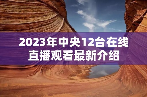2023年中央12台在线直播观看最新介绍