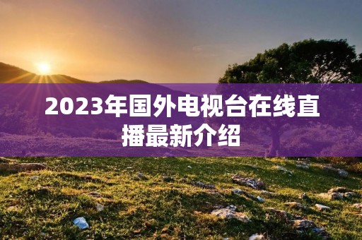2023年国外电视台在线直播最新介绍