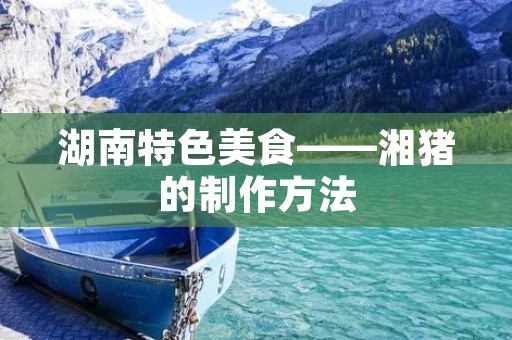 湖南特色美食——湘猪的制作方法 湖南特色美食——湘猪的制作方法