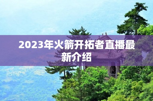 2023年火箭开拓者直播最新介绍 2023年火箭开拓者直播最新介绍