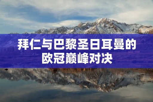 拜仁与巴黎圣日耳曼的欧冠巅峰对决
