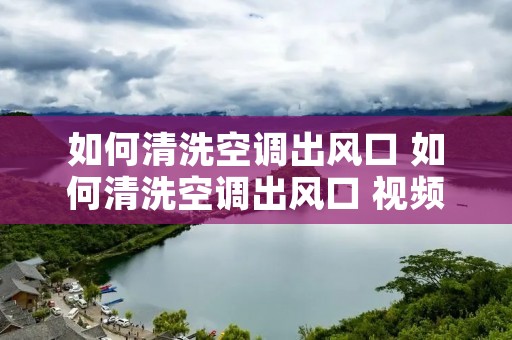 如何清洗空调出风口 如何清洗空调出风口 视频